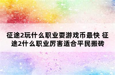 征途2玩什么职业耍游戏币最快 征途2什么职业厉害适合平民搬砖